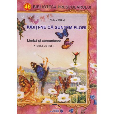 IUBITI-NE CA SUNTEM FLORI. Limba si comunicare. Nivelele I si II