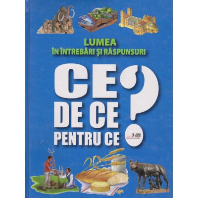 Lumea în întrebări şi răspunsuri. CE? DE CE? PENTRU CE?