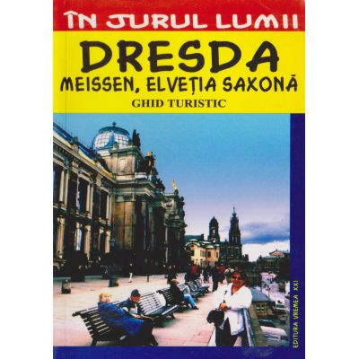 DRESDA. MEISSEN. ELVETIA SAXONA. Ghid turistic