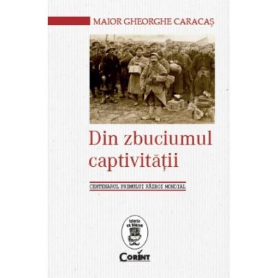 DIN ZBUCIUMUL CAPTIVITATII. Centenarul Primului Război Mondial