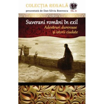Suverani români în exil. Adevăruri dureroase și istorii ciudate