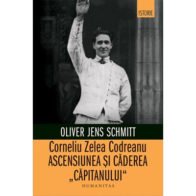 CORNELIU ZELEA CODREANU. Ascensiunea și căderea „Căpitanului“