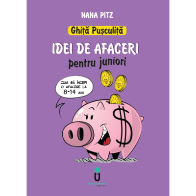 GHIȚĂ PUȘCULIȚĂ - Idei de afaceri pentru juniori. 8-14 ani