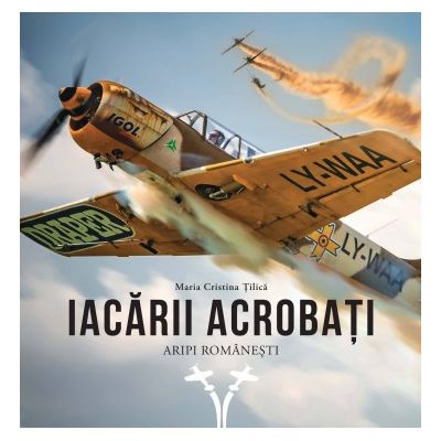 IACĂRII ACROBAȚI. Aripi românești