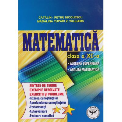 MATEMATICA. Algebra superioara. Analiza matematica. Sinteze de teorie. Exercitii si probleme. Clasa a XI-a