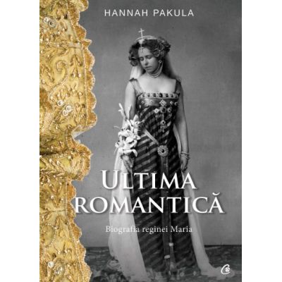 ULTIMA ROMANTICĂ. Biografia reginei Maria