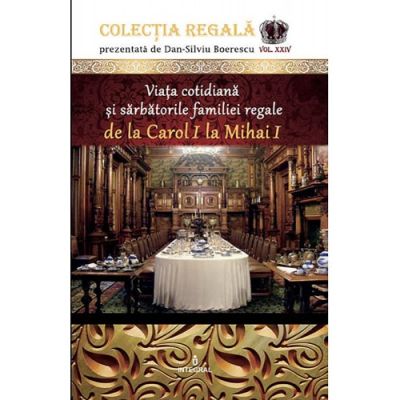 Viața cotidiană și sărbătorile familiei regale de la CAROL I la MIHAI I