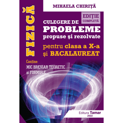 FIZICA. CULEGERE DE PROBLEME PROPUSE SI REZOLVATE. CLASA A X-A SI BACALAUREAT. EDITIE COMPLETA