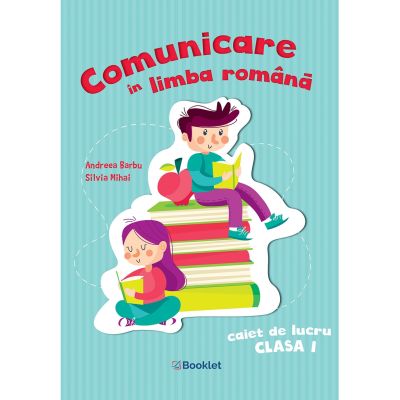 COMUNICARE ÎN LIMBA ROMÂNĂ. Caiet de lucru. Clasa I. Andreea Barbu