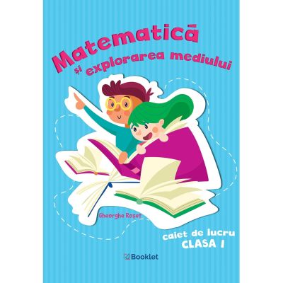 MATEMATICĂ ȘI EXPLORAREA MEDIULUI. Caiet de lucru. Clasa I. Gheorghe Roșeț