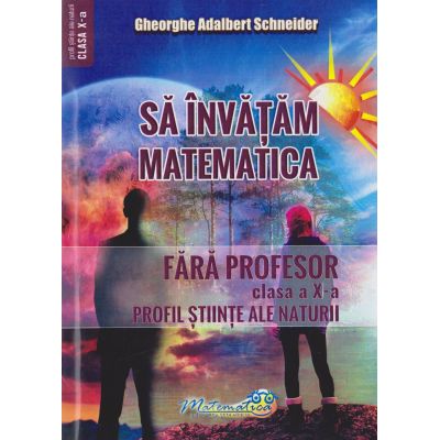 Să învăţăm matematica fără profesor. Clasa a X-a. Profil Ştiinţe ale Naturii
