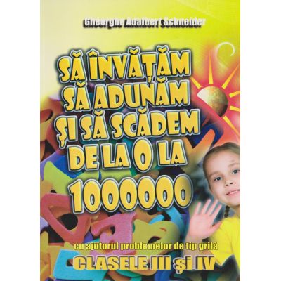 SĂ ÎNVĂȚĂM SĂ ADUNĂM ȘI SĂ SCĂDEM DE LA 0 LA 1000000 cu ajutorul problemelor de tip grilă. Clasele III-IV