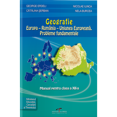 GEOGRAFIE. Europa – România – Uniunea Europeană. Probleme fundamentale. Manual. Clasa a XII-a