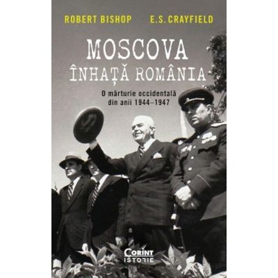 MOSCOVA ÎNHAȚĂ ROMÂNIA. O mărturie occidentală din anii 1944–1947