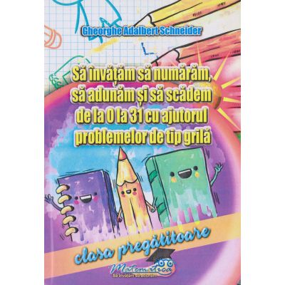 SĂ ÎNVĂȚĂM SĂ NUMĂRĂM, SĂ ADUNĂM ȘI SĂ SCĂDEM DE LA 0 LA 31 cu ajutorul problemelor de tip grilă. Clasa Pregătitoare