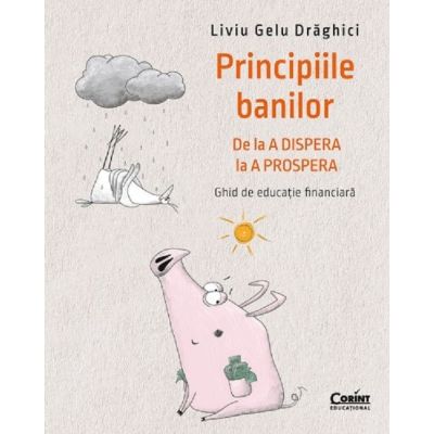 PRINCIPIILE BANILOR. De la A DISPERA la A PROSPERA. Ghid de educație financiară
