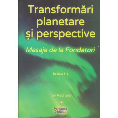 TRANSFORMĂRI PLANETARE ŞI PERSPECTIVE. Mesaje de la Fondatori