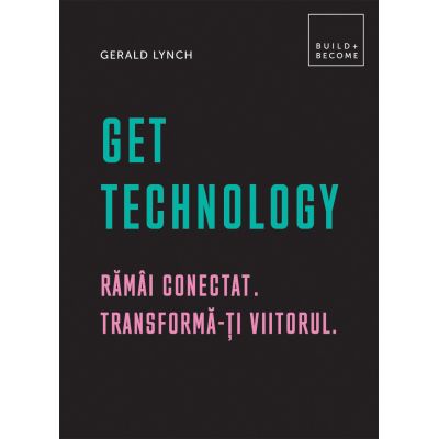 Get Technology. Rămâi conectat. Transformă-ți viitorul.