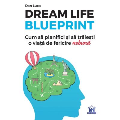 Dream life blueprint. Cum să planifici și să trăiești o viață de fericire nebună