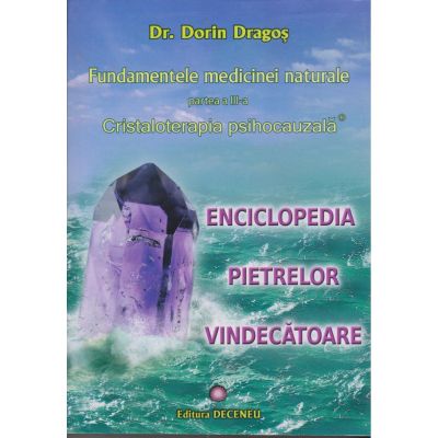 Fundamentele medicinei naturale. Partea a III-a. Cristaloterapia psihocauzală. Enciclopedia pietrelor vindecătoare