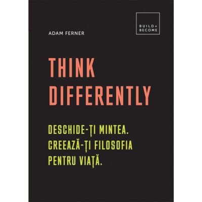 Think Differently. Deschide-ți mintea. Creează-ți filosofia pentru viață.