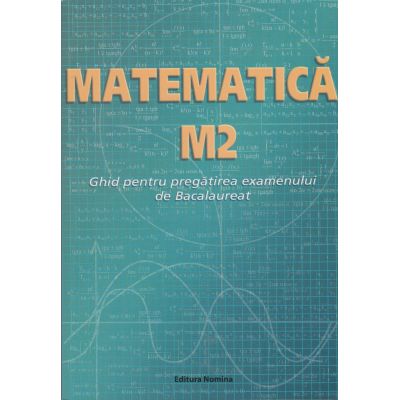 Matematică M2. Ghid pentru pregătirea examenului de Bacalaureat
