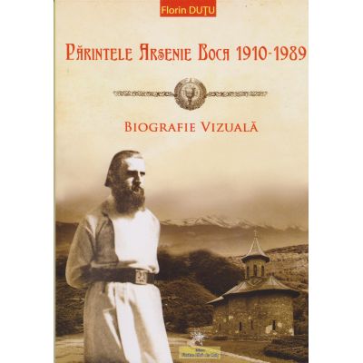 Părintele Arsenie Boca 1910-1989. Biografie vizuală