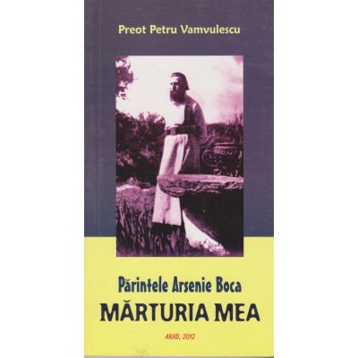 Părintele Arsenie Boca. Mărturia mea