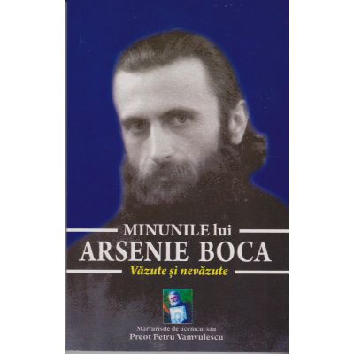 Minunile lui Arsenie Boca. Văzute și nevăzute