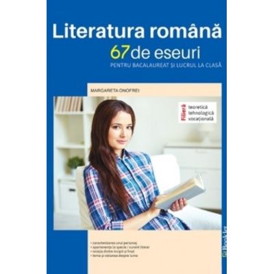 Literatura română. 67 de eseuri pentru bacalaureat și lucrul la clasă