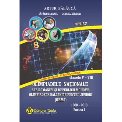 Olimpiadele Naționale ale României și Republicii Moldova. Olimpiadele Balcanice pentru juniori (OBMJ). Clasele V-VIII. 1980-2013. Partea I