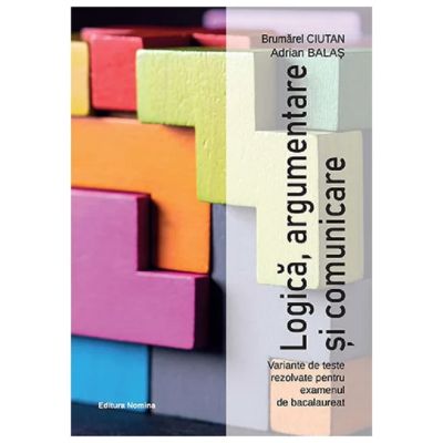 Logică, argumentare și comunicare. Variante de teste rezolvate pentru examenul de bacalaureat