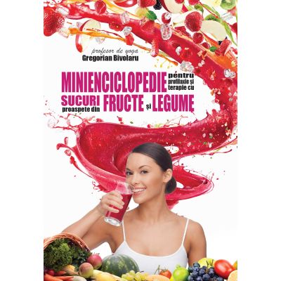 Minienciclopedie pentru profilaxie şi terapie cu sucuri proaspete din fructe şi legume