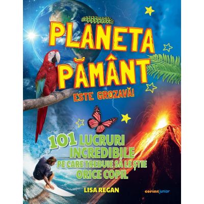Planeta Pământ este grozavă! 101 lucruri incredibile pe care trebuie să le știe orice copil