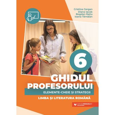 Ghidul profesorului. Elemente-cheie și strategii. Limba și literatura română. Clasa a VI-a