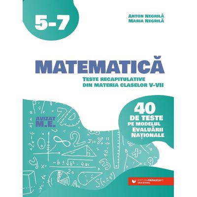 Matematică. Teste recapitulative din materia claselor V-VII. 40 de teste pe modelul Evaluării Naţionale