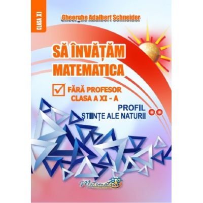 Să învățăm matematică fără profesor. Clasa a XI-a. Profil Științe ale naturii