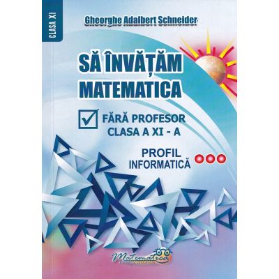 Să învățăm matematică fără profesor. Clasa a XI-a. Profil Informatică