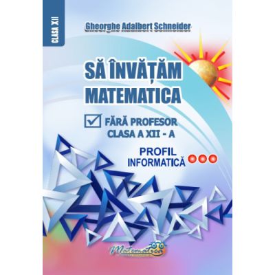 Să învățăm matematică fără profesor. Clasa a XII-a. Profil Informatică