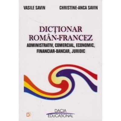 Dicționar român-francez. Administrativ, comercial, economic, financiar-bancar, juridic
