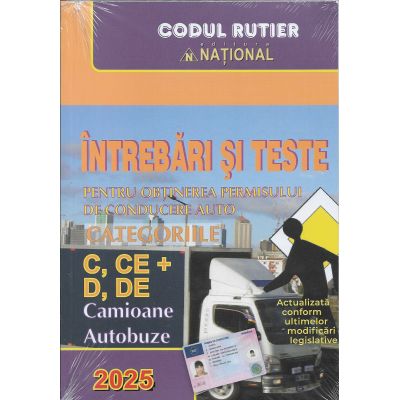 ÎNTREBĂRI ȘI TESTE 2025. Pentru obținerea permisului de conducere auto. Categoriile C, CE+D, DE. Camioane. Autobuze