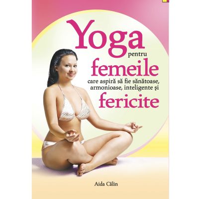 YOGA pentru femeile care aspiră să fie armonioase inteligente, sănătoase și fericite