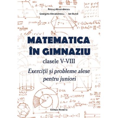 Matematica în gimnaziu. Clasele V-VIII. Exerciții și probleme alese pentru juniori