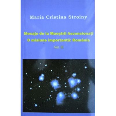 Mesaje de la Maeștrii Ascensionați. O misiune importantă. România. Vol. III