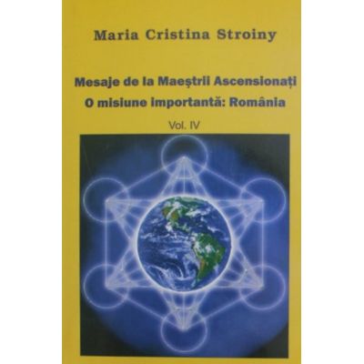 Mesaje de la Maeștrii Ascensionați. O misiune importantă. România. Vol. IV
